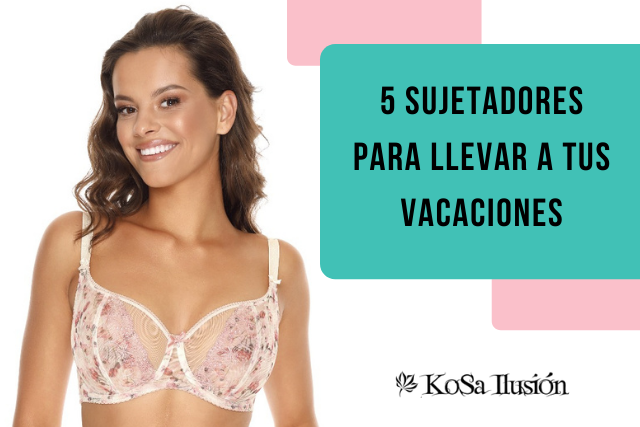5 sujetadores para llevar a tus vacaciones | Kosailusión tienda de lencería tallas grandes, bikinis, bañadores y asesoramiento de talla 